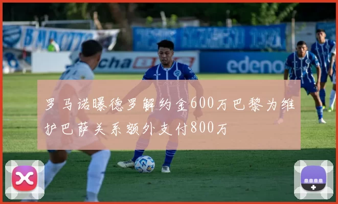 罗马诺曝德罗解约金600万巴黎为维护巴萨关系额外支付800万
