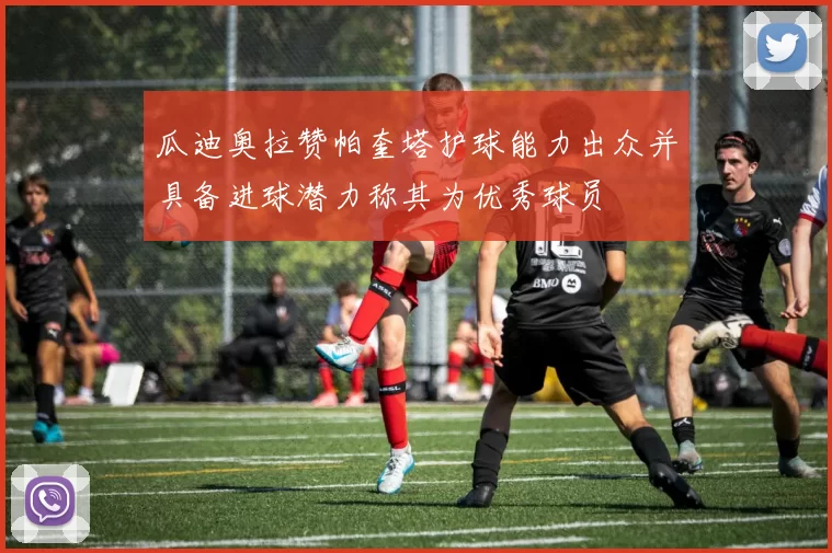 瓜迪奥拉赞帕奎塔护球能力出众并具备进球潜力称其为优秀球员